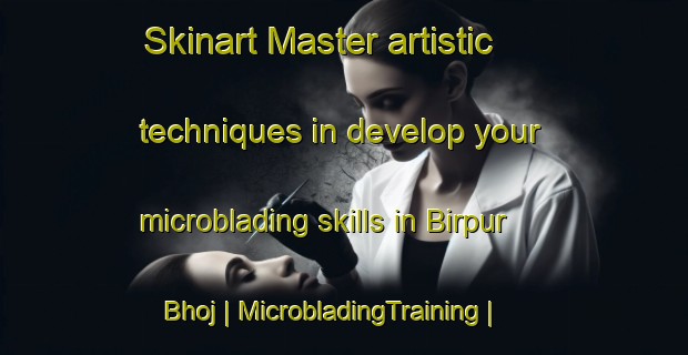 Skinart Master artistic techniques in develop your microblading skills in Birpur Bhoj | MicrobladingTraining | MicrobladingClasses | SkinartTraining-India